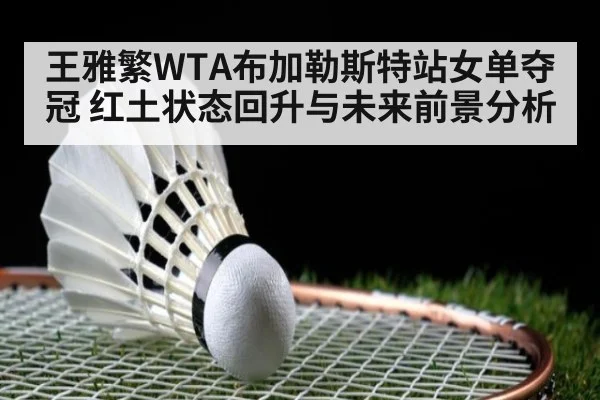 王雅繁WTA布加勒斯特站女单夺冠 红土状态回升与未来前景分析