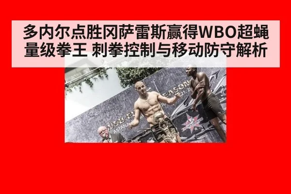 多内尔点胜冈萨雷斯赢得WBO超蝇量级拳王 刺拳控制与移动防守解析