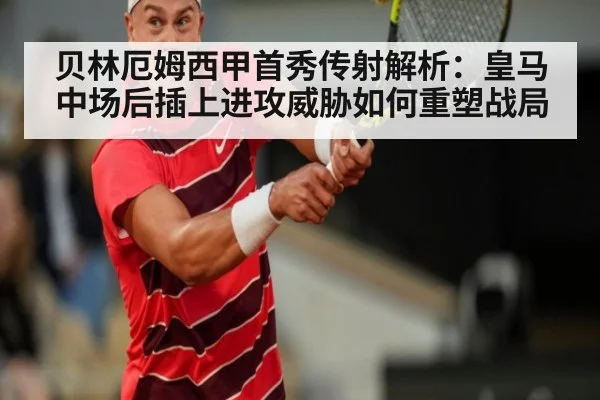 贝林厄姆西甲首秀传射解析:皇马中场后插上进攻威胁如何重塑战局