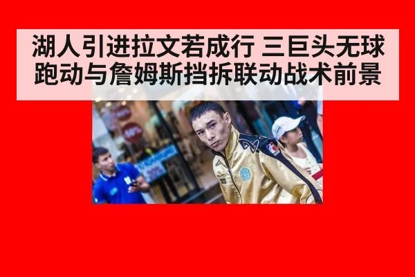 湖人引进拉文若成行 三巨头无球跑动与詹姆斯挡拆联动战术前景